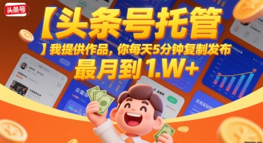 【头条号托管 】我提供作品，你每天5分钟复制发布，最高月入1W+【揭秘】-非凡网-资源网-最新项目分享网站