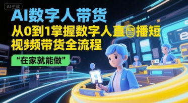 AI数字人带货，从0到1掌握数字人直播短视频带货全流程，在家就能做-非凡网-资源网-最新项目分享网站