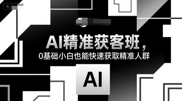 AI精准获客班，0基础小白也能快速获取精准人群-非凡网-资源网-最新项目分享网站