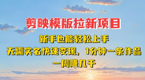 剪映模板拉新项目：新手也能轻松上手，无需实名，快速变现，一分钟一条作品，一周挣几k-非凡网-资源网-最新项目分享网站