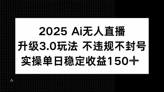 2025 AI无人直播升级3.0玩法，不违规 不封号，单日稳定收益150+-非凡网-资源网-最新项目分享网站