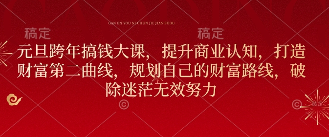 元旦跨年搞钱大课，提升商业认知，打造财富第二曲线，规划自己的财富路线，破除迷茫无效努力-非凡网-资源网-最新项目分享网站