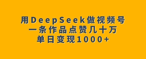 用DeepSeek做视频号，一条作品点赞几十万，单日变现1k-非凡网-资源网-最新项目分享网站