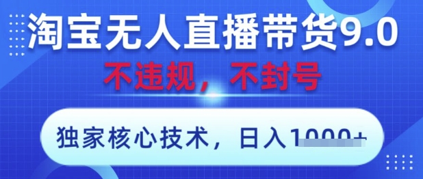 淘宝无人直播带货9.0 ，独家核心技术，不违规，不封号，操作简单，当天开播，当天见收益，日入数张【揭秘】-非凡网-资源网-最新项目分享网站