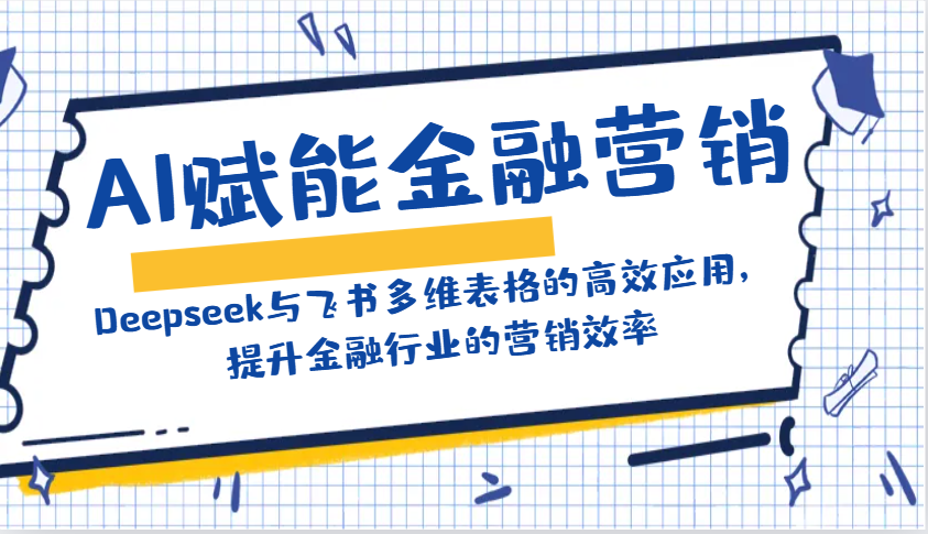 AI赋能金融营销：Deepseek与飞书多维表格的高效应用，提升金融行业的营销效率-非凡网-资源网-最新项目分享网站