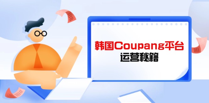 Coupang平台运营秘籍，酷胖卖家必修课，助力卖家提升平台竞争力-非凡网-资源网-最新项目分享网站