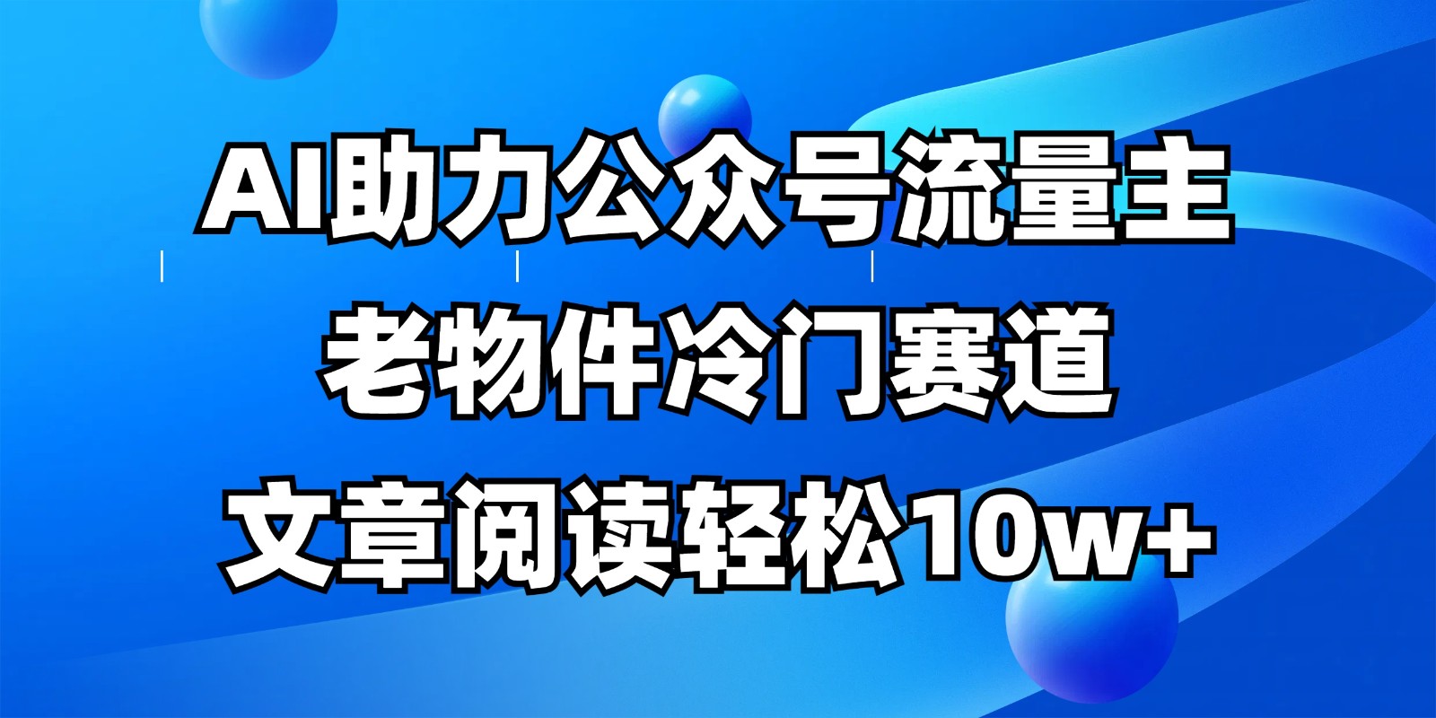 公众号流量主冷门赛道，AI助力，文章阅读轻松10w+，全流程详细教程-非凡网-资源网-最新项目分享网站