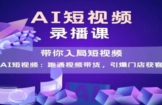 AI短视频爆款，带你入局短视频，跑通视频带货，引爆门店获客-非凡网-资源网-最新项目分享网站