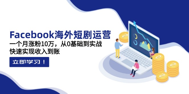 Facebook海外短剧运营：一个月涨粉10万，从0基础到实战，快速实现收入到账-非凡网-资源网-最新项目分享网站