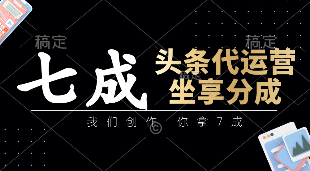 头条代运营：我们创作，你拿7成，简单操作，坐享分成-非凡网-资源网-最新项目分享网站