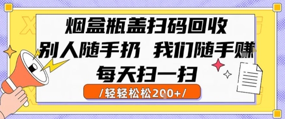 烟盒瓶盖扫码回收，别人随手扔 我们随手挣，闷声发大财，每天扫一扫，轻轻松松2张【揭秘】-非凡网-资源网-最新项目分享网站