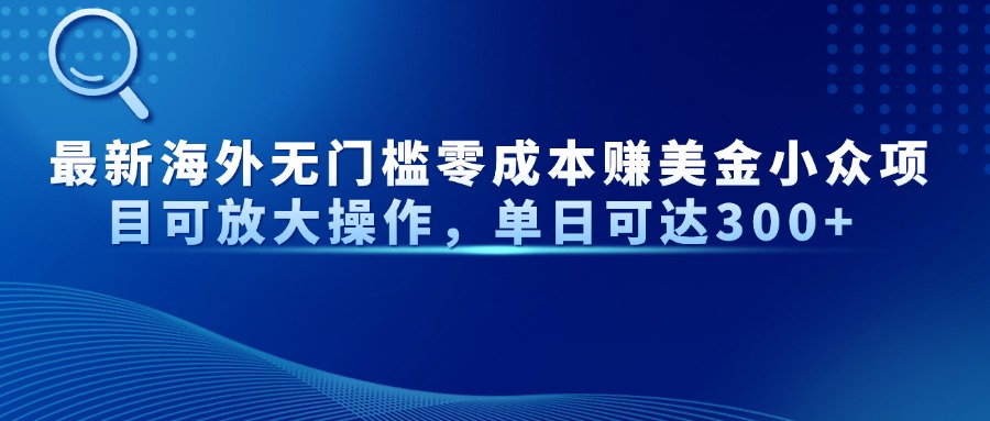 最新海外无门槛零成本赚美金小众项目可放大操作，单日可达300+-非凡网-资源网-最新项目分享网站