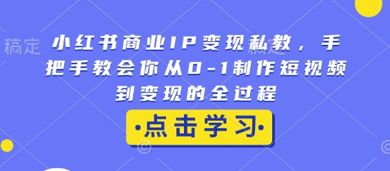 小红书商业IP变现私教，手把手教会你从0-1制作短视频到变现的全过程-非凡网-资源网-最新项目分享网站