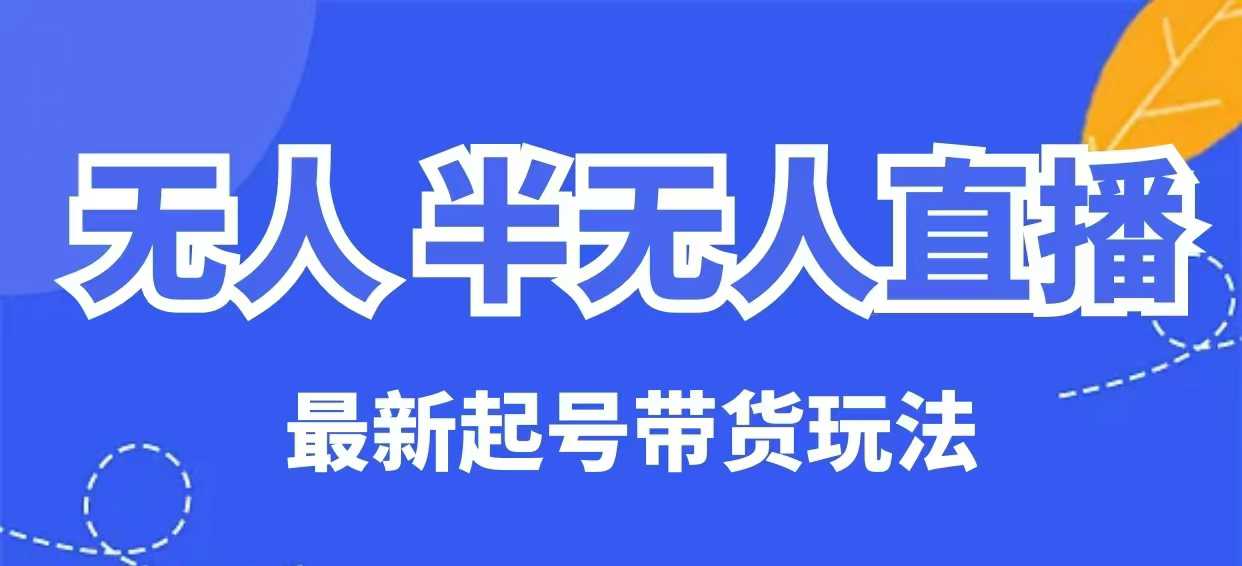 无人半无人直播最新起号带货玩法，全是干货(保姆级教程)-非凡网-资源网-最新项目分享网站