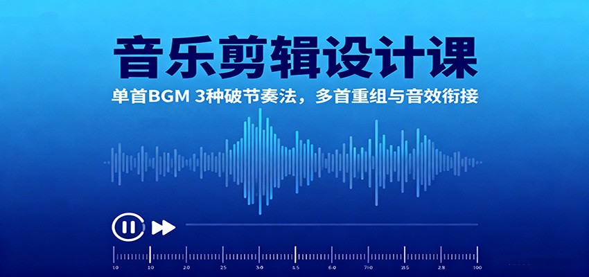 音乐剪辑设计课:单首BGM 3种破节奏法,多首重组与音效衔接-非凡网-资源网-最新项目分享网站