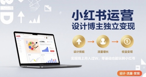 小红书运营设计博主独立变现，实现线上月入过W，零基础也能玩转小红书-非凡网-资源网-最新项目分享网站