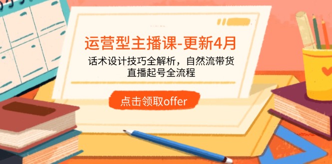 运营型主播课-更新4月，话术设计技巧全解析，自然流带货，直播起号全流程-非凡网-资源网-最新项目分享网站