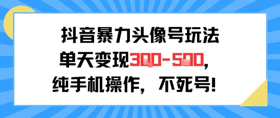 抖音暴力头像号玩法，单天变现3-5张纯手机操作，小白也能行-非凡网-资源网-最新项目分享网站