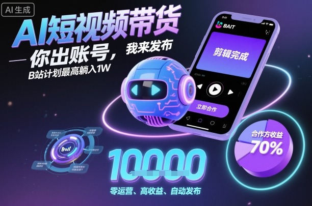 AI短视频带货，你出账号，我来发布，B站计划最高躺入1W【揭秘】-非凡网-资源网-最新项目分享网站