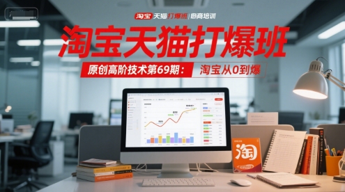 淘宝天猫打爆班原创高阶技术第69期：淘宝从0到爆-非凡网-资源网-最新项目分享网站