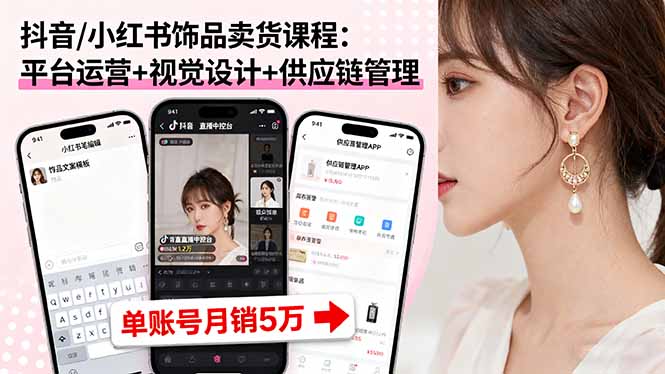 抖音/小红书饰品卖货课程：平台运营+视觉设计+供应链管理，单账号月销5万-非凡网-资源网-最新项目分享网站