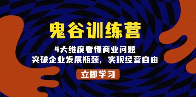 鬼 谷 训 练 营，4大维度看懂商业问题，突破企业发展瓶颈，实现经营自由-非凡网-资源网-最新项目分享网站