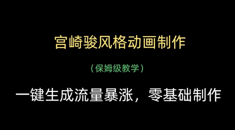 宫崎骏风格动画制作，一键生成流量暴涨，保姆级教学-非凡网-资源网-最新项目分享网站