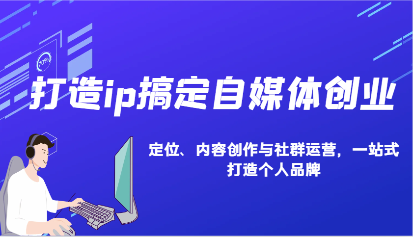 打造ip搞定自媒体创业：IP定位、内容创作与社群运营，一站式打造个人品牌-非凡网-资源网-最新项目分享网站