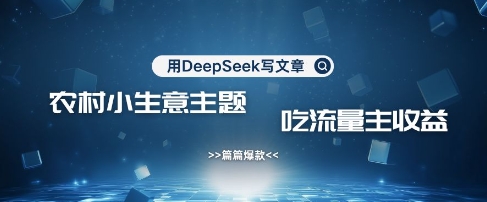 用DeepSeek写农村创业小项目，篇篇爆款，暴力引流，吃流量主收益变现-非凡网-资源网-最新项目分享网站