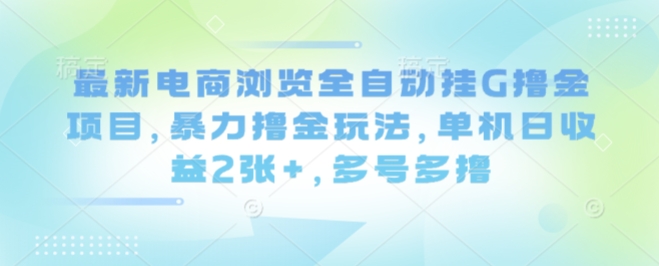 最新电商浏览全自动挂G撸金项目，暴力撸金玩法，单机日收益2张+，多号多撸【揭秘】-非凡网-资源网-最新项目分享网站