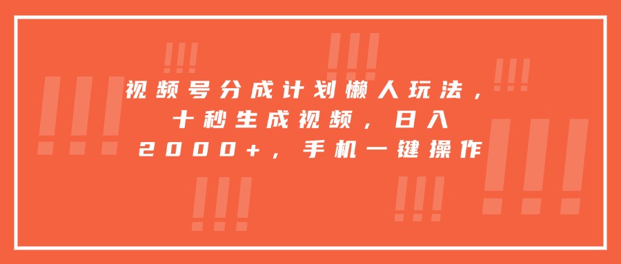 视频号分成计划懒人玩法，十秒生成视频，日入2000+，手机一键操作-非凡网-资源网-最新项目分享网站