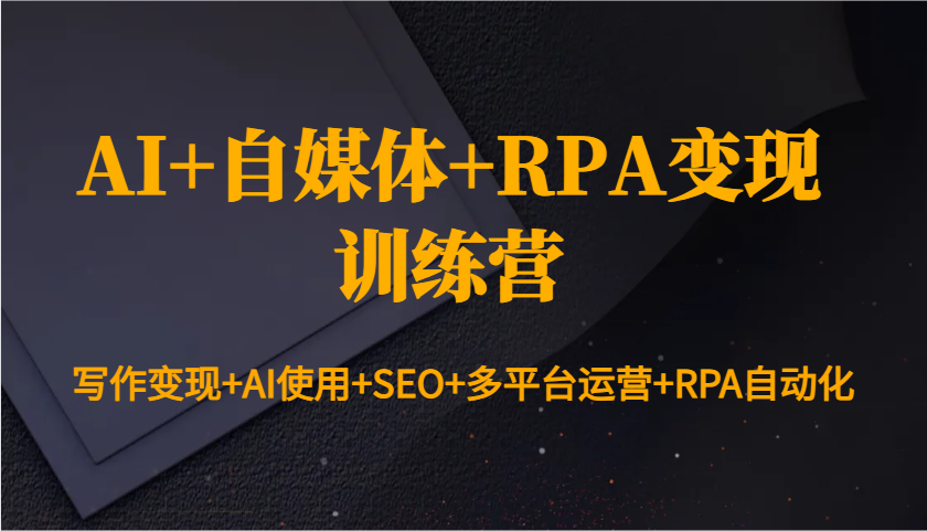 AI+自媒体+RPA变现训练营：写作变现+AI使用+SEO+多平台运营+RPA自动化-非凡网-资源网-最新项目分享网站