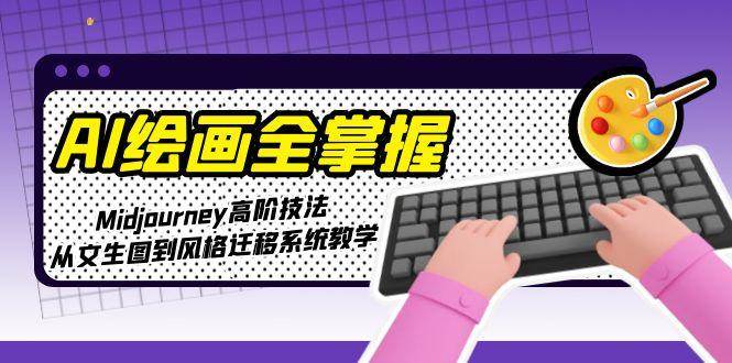 AI绘画全掌握：Midjourney高阶技法，从文生图到风格迁移系统教学-非凡网-资源网-最新项目分享网站