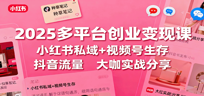 2025多平台创业变现课：小红书私域+视频号生存+抖音流量，大咖实战分享-非凡网-资源网-最新项目分享网站