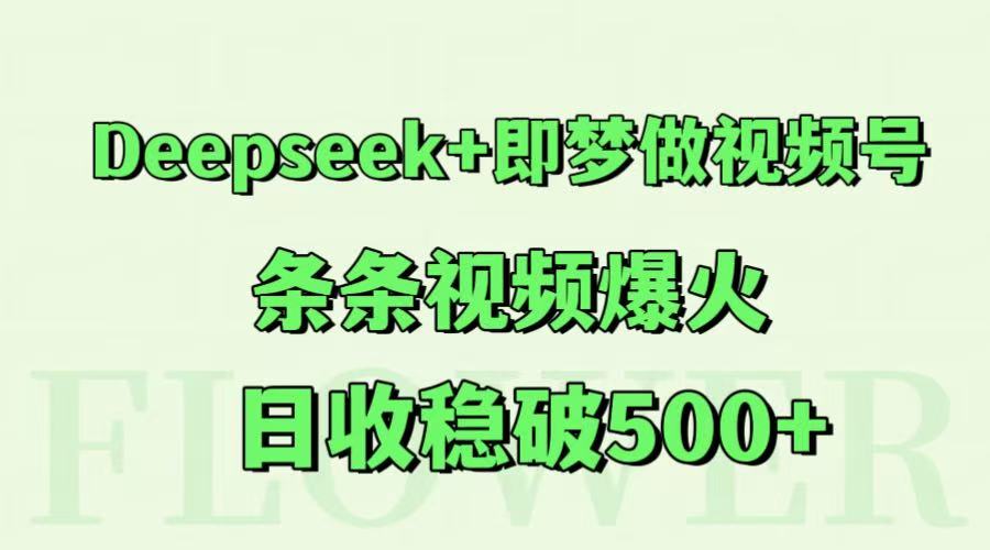 Deepseek+即梦做视频号，条条视频爆火，日收稳破500+-非凡网-资源网-最新项目分享网站