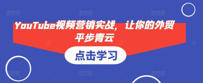 YouTube视频营销实战，让你的外贸平步青云-非凡网-资源网-最新项目分享网站