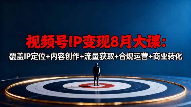 视频号IP变现8月大课，覆盖IP定位+内容创作+流量获取+合规运营+商业转化-非凡网-资源网-最新项目分享网站