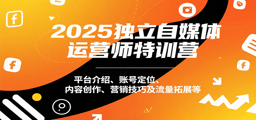 2025独立自媒体运营师特训营：平台介绍、账号定位、内容创作、营销技巧及流量拓展等-非凡网-资源网-最新项目分享网站