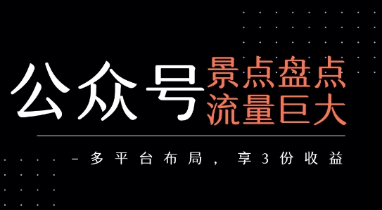 公众号流量主-景点盘点 流量巨大 多平台布局享3份收益-非凡网-资源网-最新项目分享网站