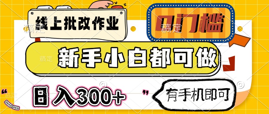 线上批改作业 0门槛 新手小白都可做 日入300+ 有手机即可-非凡网-资源网-最新项目分享网站