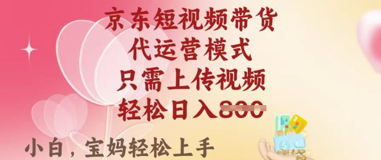 京东短视频带货，2025翻身项目，只需上传视频，单月稳定变现8k+【揭秘】-非凡网-资源网-最新项目分享网站