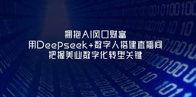 拥抱AI风口财富：用Deepseek+数字人搭建直播间，把握美业数字化转型关键-非凡网-资源网-最新项目分享网站