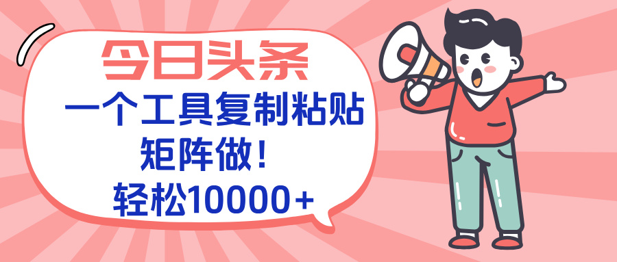 今日头条最新玩法，一个工具复制黏贴，矩阵去做10000+-非凡网-资源网-最新项目分享网站