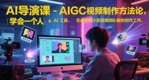 AI导演课-AIGC视频制作方法论，学会一个人+AI工具，完成如同小型视频团队般的创作工作，实现导演梦-非凡网-资源网-最新项目分享网站