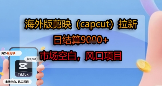 海外版剪映(capcut)拉新，日结算1k+，市场空白，风口项目-非凡网-资源网-最新项目分享网站