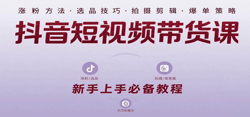 抖音短视频带货课：涵盖涨粉、选品、拍摄、剪辑等，教实操，助你从0到1实现爆单-非凡网-资源网-最新项目分享网站