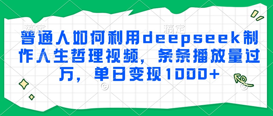 普通人如何利用deepseek制作人生哲理视频，条条播放量过万，单日变现1000+-非凡网-资源网-最新项目分享网站