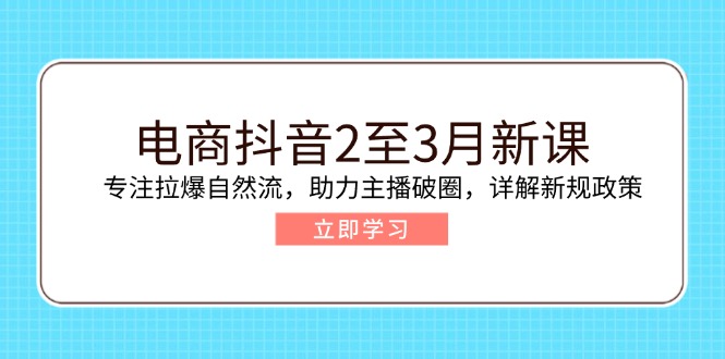 电商抖音2至3月新课：专注拉爆自然流，助力主播破圈，详解新规政策-非凡网-资源网-最新项目分享网站