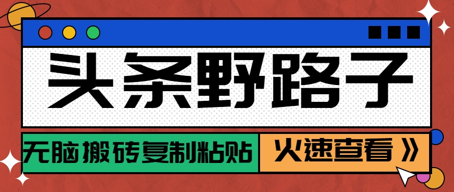 头条野路子玩法之相亲赛道，无脑搬砖复制粘贴，单账号日稳定300+保姆级教程-非凡网-资源网-最新项目分享网站