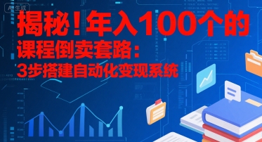 揭秘！年入100个的课程倒卖套路：3 步搭建自动化变现系统-非凡网-资源网-最新项目分享网站